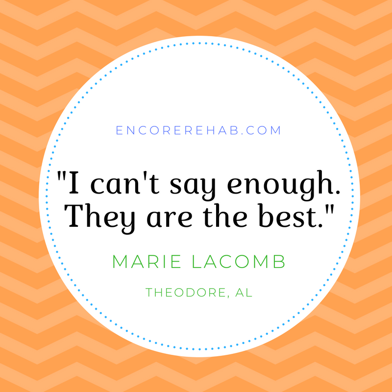 Quote: "I can't say enough. They are the best," by Marie LaComb, Theodore, Alabama regarding Encore Rehabilitation-Tillman's Corner, Theodore, Alabama