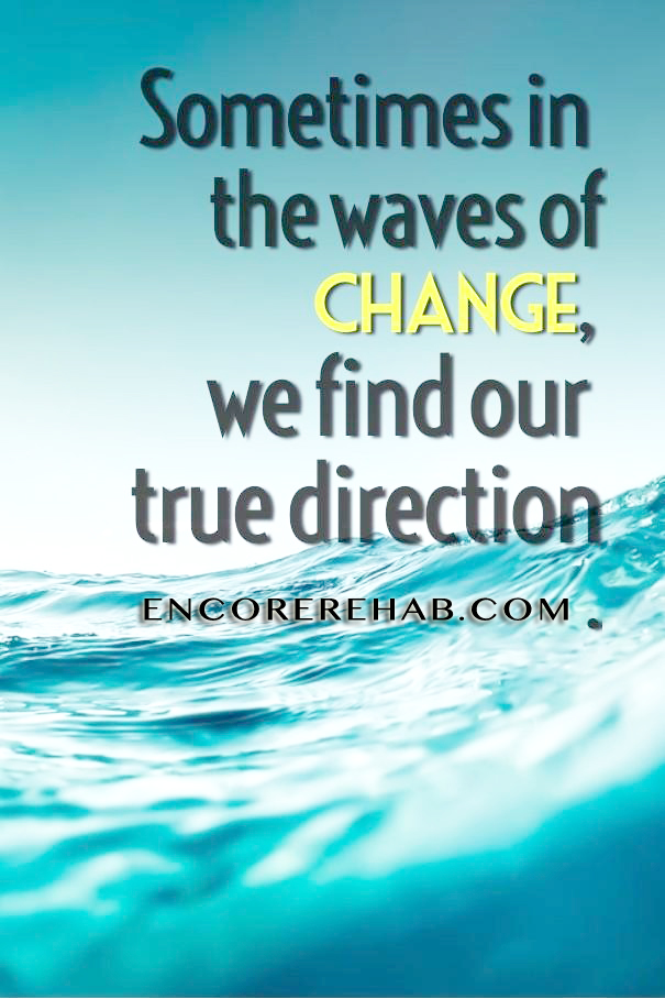 WATer picture that reads "Sometimes in the waves of change, we find our true direction." encorerehab.com